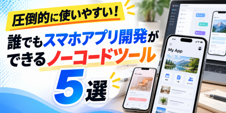 【2026年最新情報】圧倒的に使いやすい！誰でもスマホアプリ開発ができるノーコードツール5選